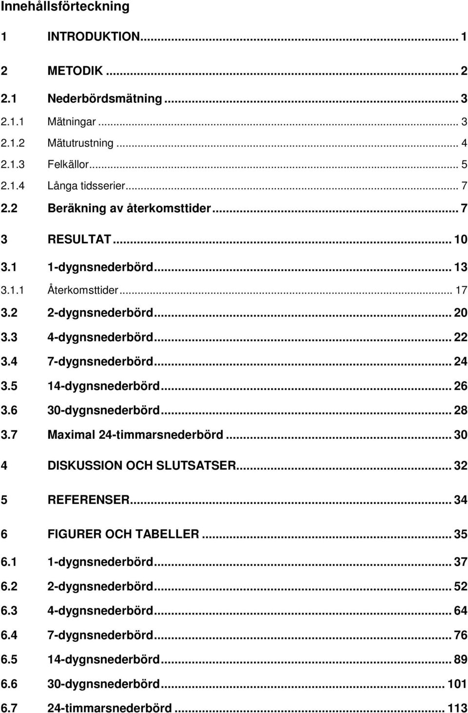 .. 24 3.5 14-dygnsnederbörd... 26 3.6 30-dygnsnederbörd... 28 3.7 Maximal 24-timmarsnederbörd... 30 4 DISKUSSION OCH SLUTSATSER... 32 5 REFERENSER... 34 6 FIGURER OCH TABELLER... 35 6.