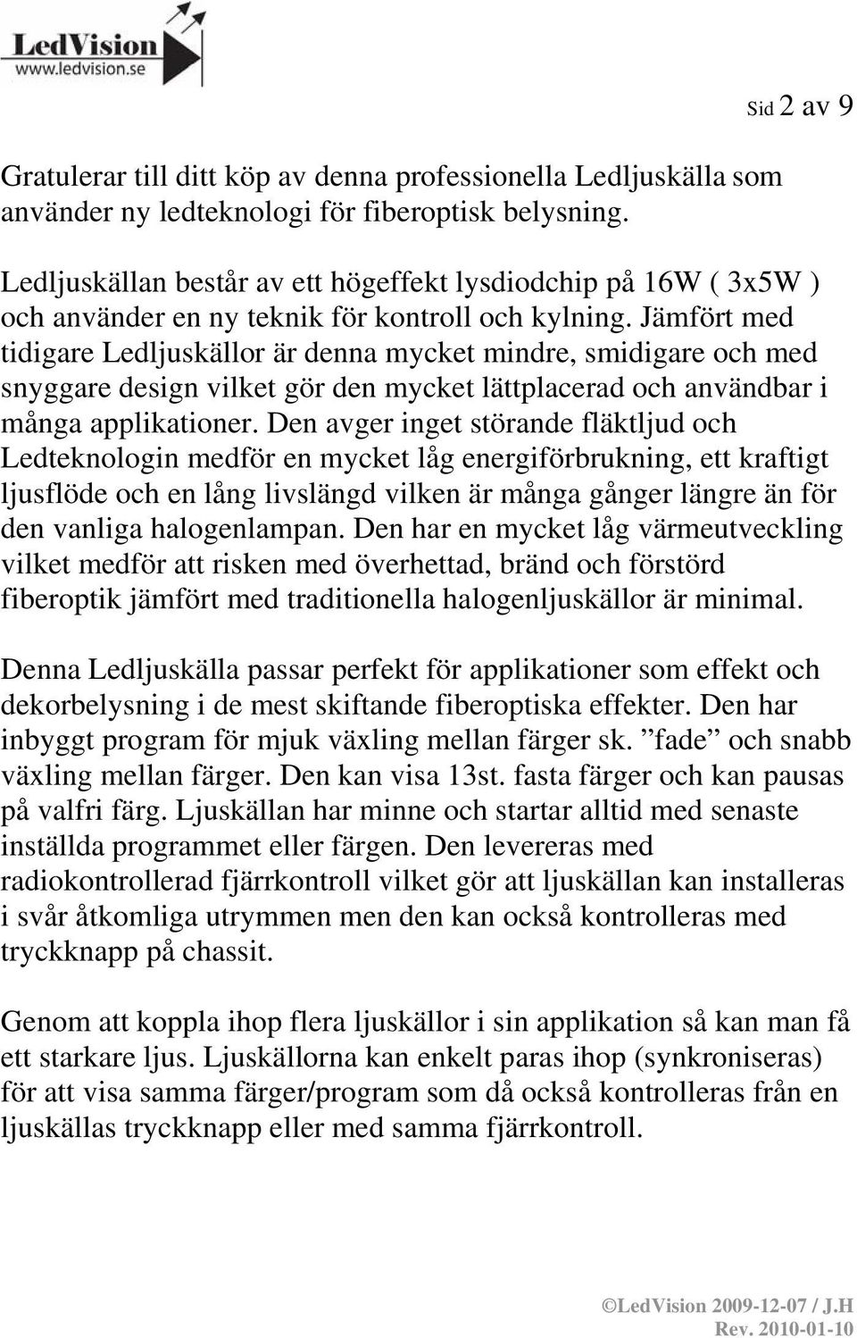 Jämfört med tidigare Ledljuskällor är denna mycket mindre, smidigare och med snyggare design vilket gör den mycket lättplacerad och användbar i många applikationer.