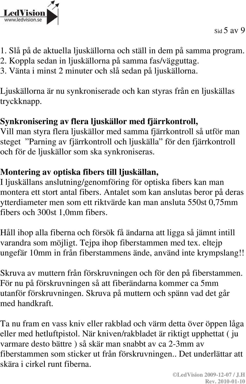 Synkronisering av flera ljuskällor med fjärrkontroll, Vill man styra flera ljuskällor med samma fjärrkontroll så utför man steget Parning av fjärrkontroll och ljuskälla för den fjärrkontroll och för