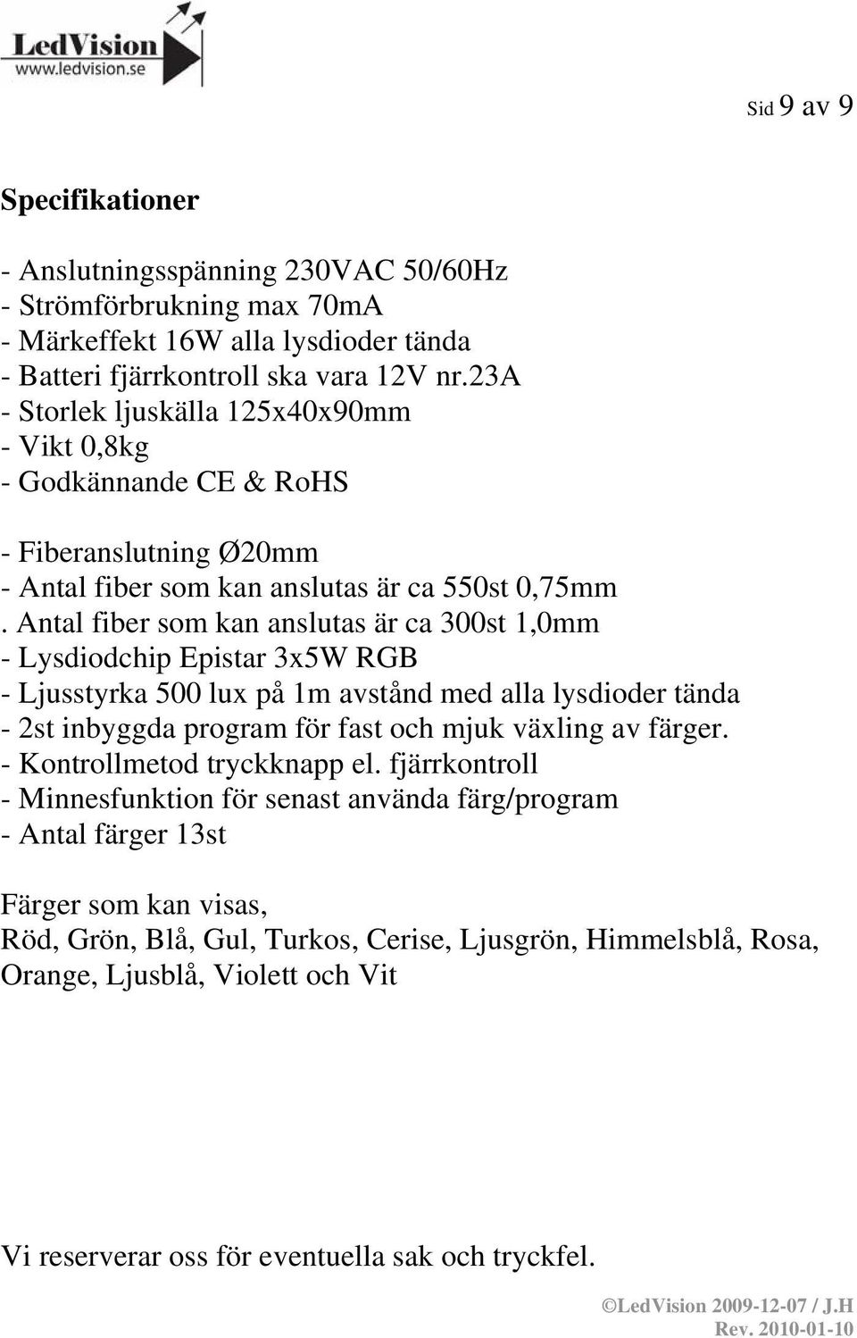 Antal fiber som kan anslutas är ca 300st 1,0mm - Lysdiodchip Epistar 3x5W RGB - Ljusstyrka 500 lux på 1m avstånd med alla lysdioder tända - 2st inbyggda program för fast och mjuk växling av färger.