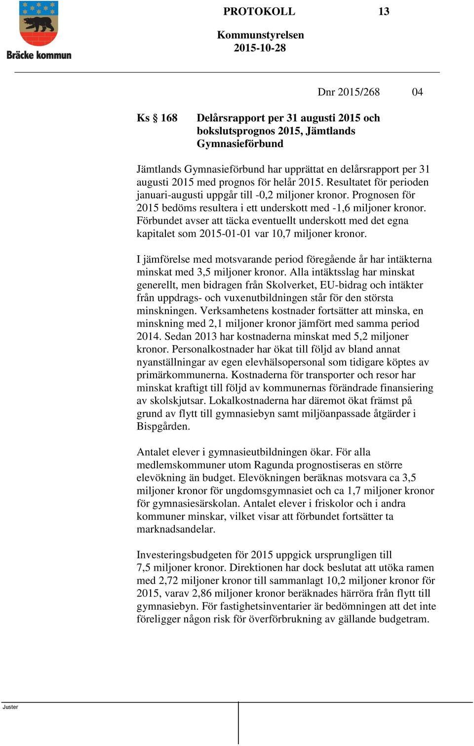 Förbundet avser att täcka eventuellt underskott med det egna kapitalet som 2015-01-01 var 10,7 miljoner kronor.