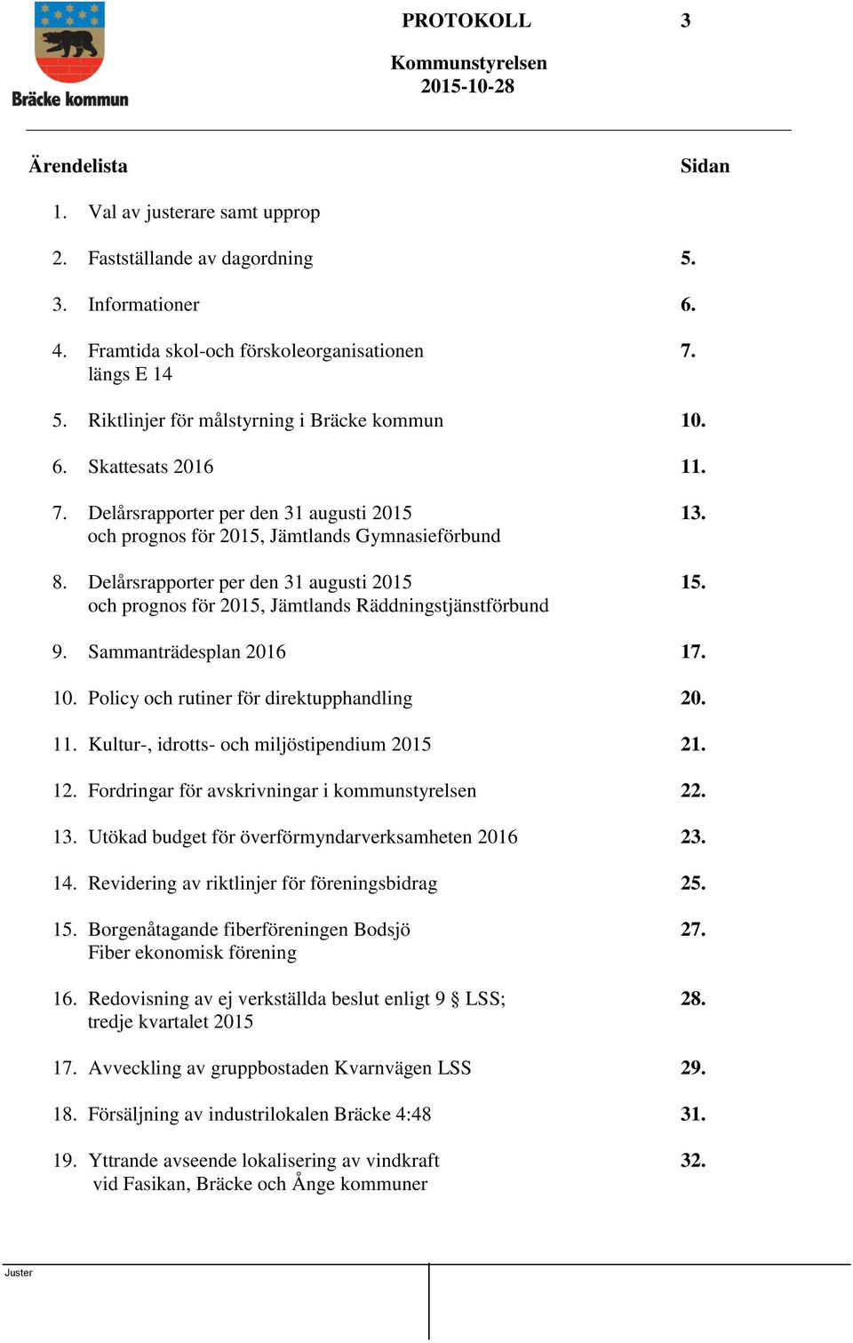 Delårsrapporter per den 31 augusti 2015 15. och prognos för 2015, Jämtlands Räddningstjänstförbund 9. Sammanträdesplan 2016 17. 10. Policy och rutiner för direktupphandling 20. 11.