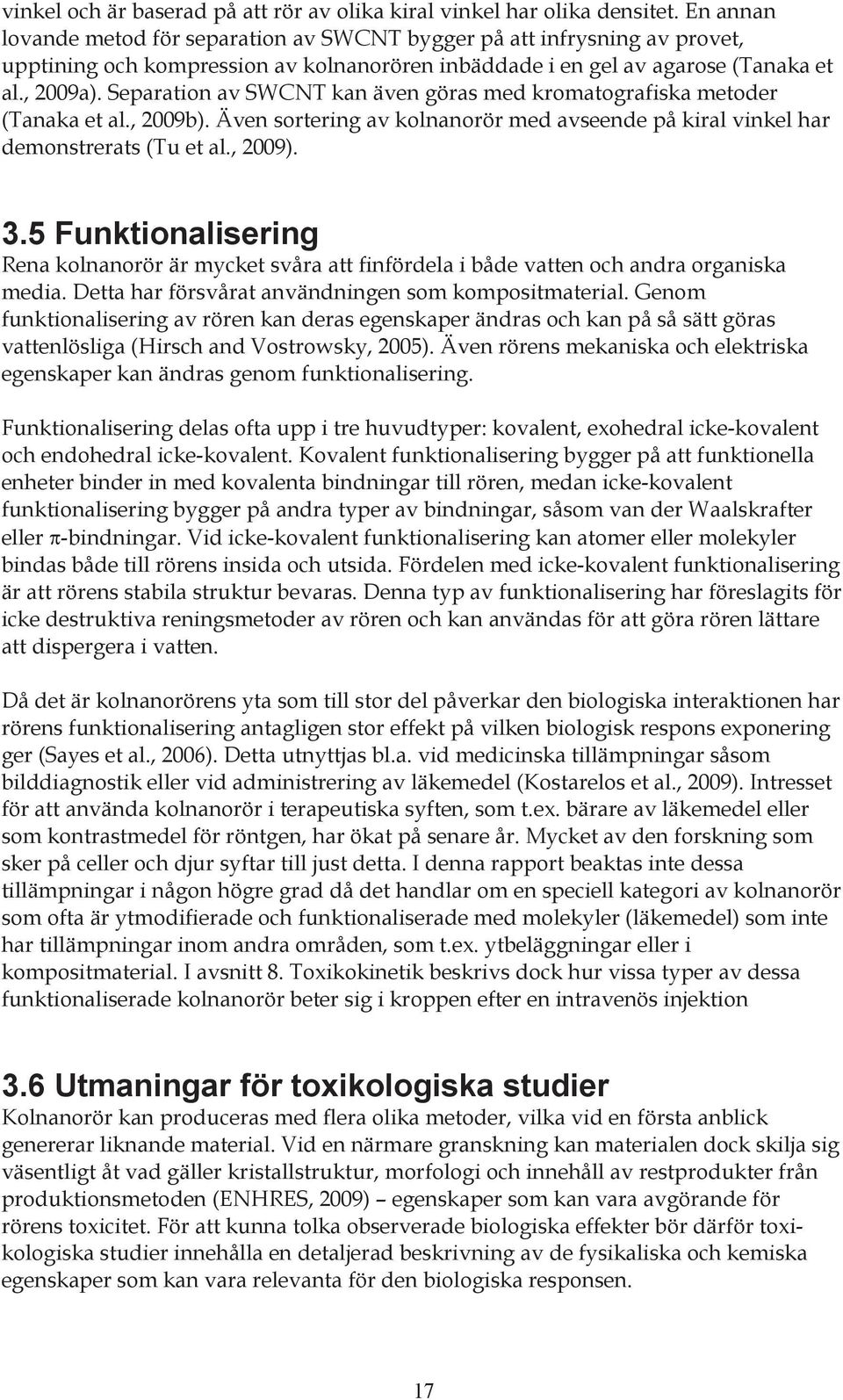 Separation av SWCNT kan även göras med kromatografiska metoder (Tanaka et al., 2009b). Även sortering av kolnanorör med avseende på kiral vinkel har demonstrerats (Tu et al., 2009). 3.