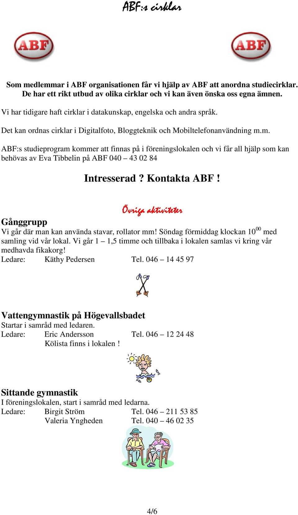 m. ABF:s studieprogram kommer att finnas på i föreningslokalen och vi får all hjälp som kan behövas av Eva Tibbelin på ABF 040 43 02 84 Intresserad? Kontakta ABF!