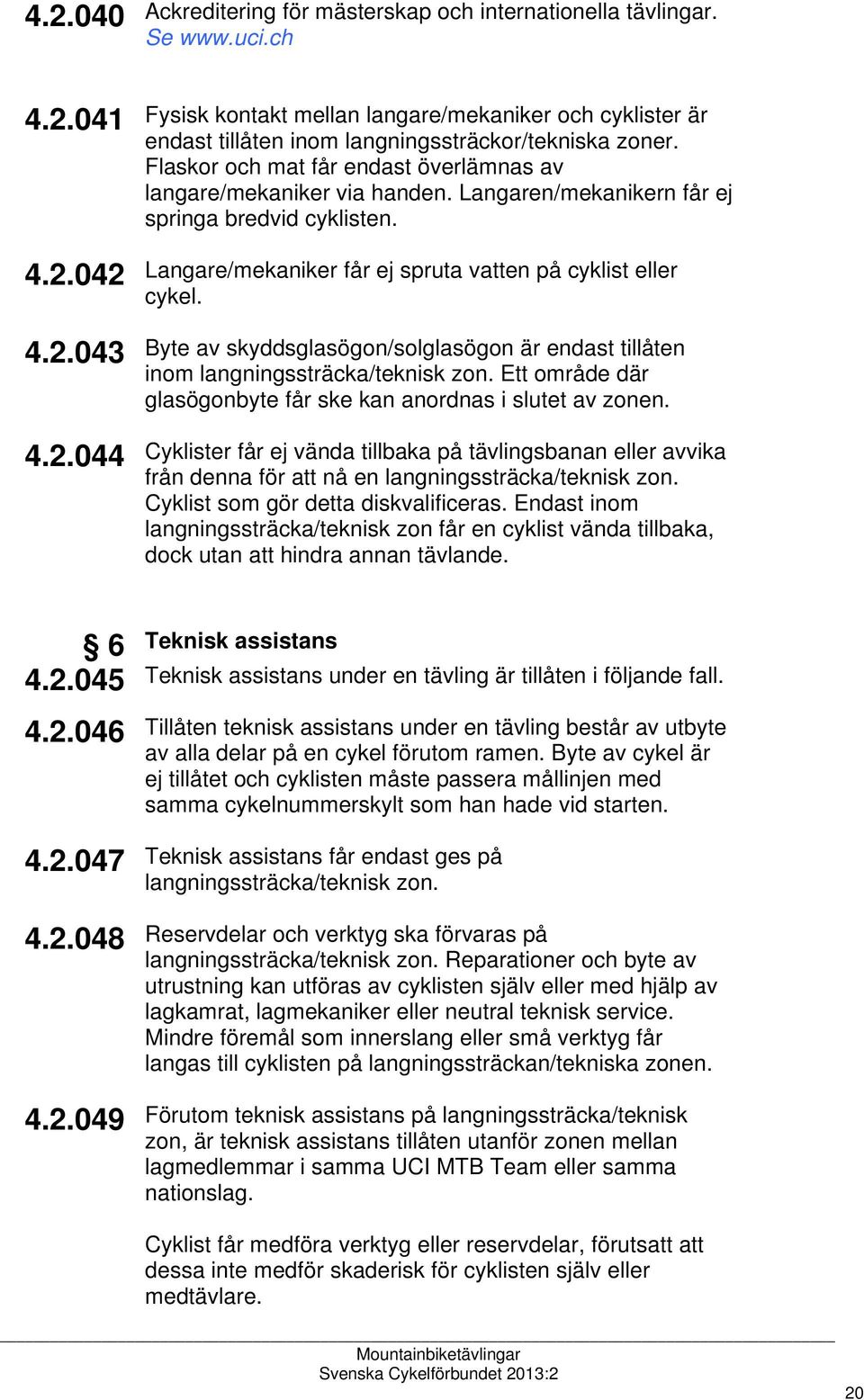 Byte av skyddsglasögon/solglasögon är endast tillåten inom langningssträcka/teknisk zon. Ett område där glasögonbyte får ske kan anordnas i slutet av zonen.