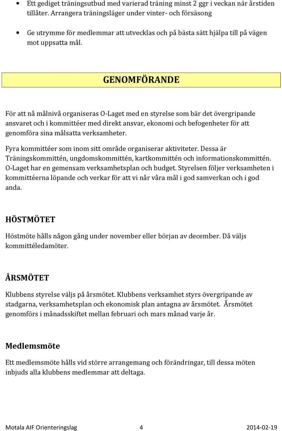 GENOMFÖRANDE För att nå målnivå organiseras O-Laget med en styrelse som bär det övergripande ansvaret och i kommittéer med direkt ansvar, ekonomi och befogenheter för att genomföra sina målsatta