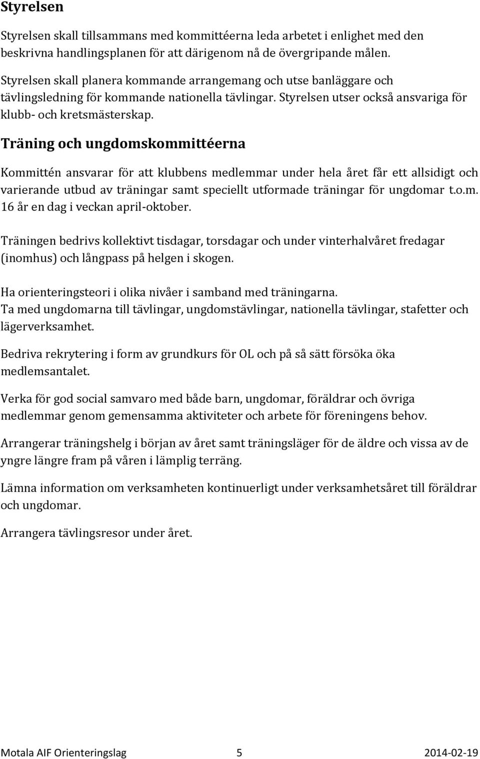 Träning och ungdomskommittéerna Kommittén ansvarar för att klubbens medlemmar under hela året får ett allsidigt och varierande utbud av träningar samt speciellt utformade träningar för ungdomar t.o.m. 16 år en dag i veckan april-oktober.