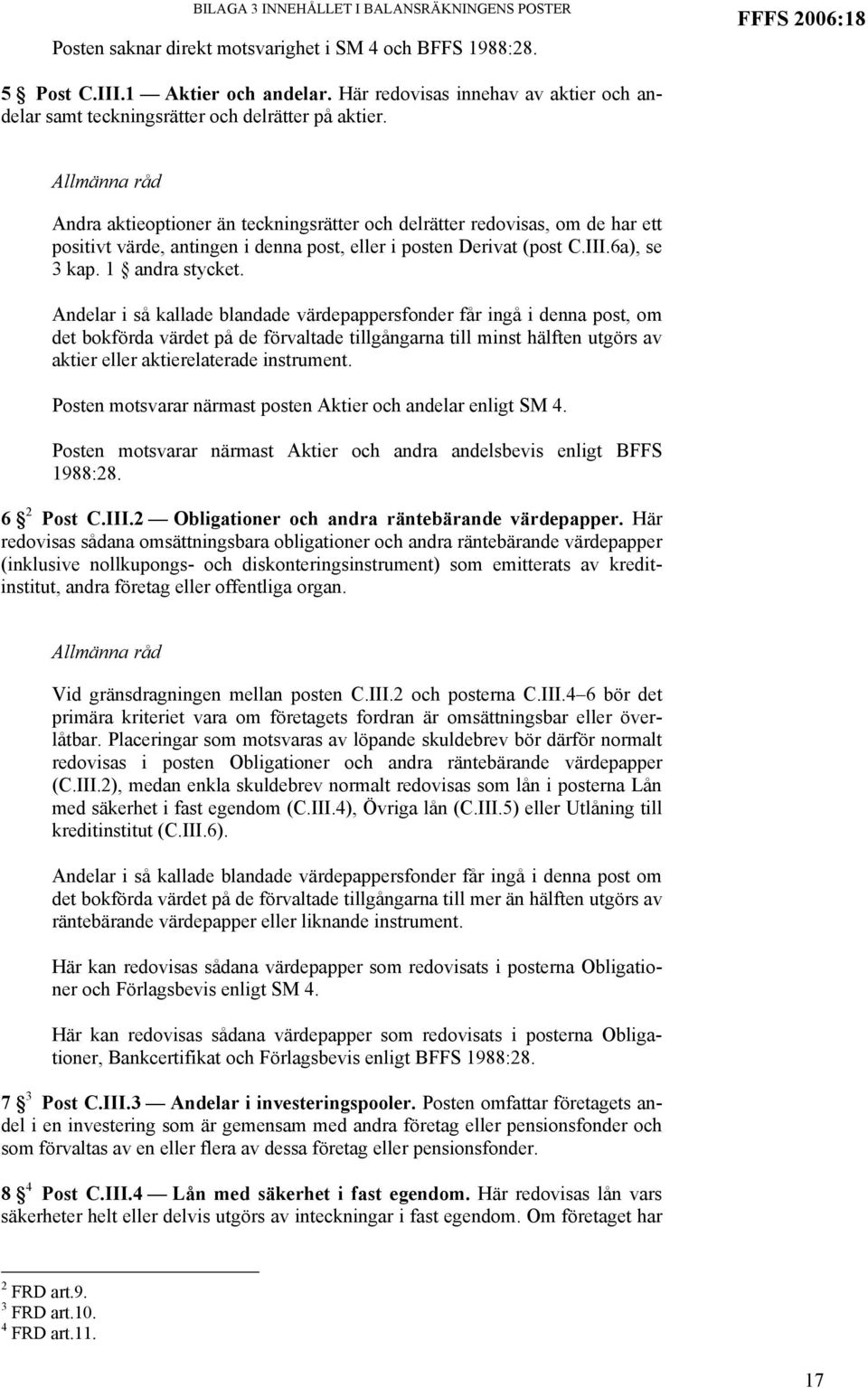 Andra aktieoptioner än teckningsrätter och delrätter redovisas, om de har ett positivt värde, antingen i denna post, eller i posten Derivat (post C.III.6a), se 3 kap. 1 andra stycket.