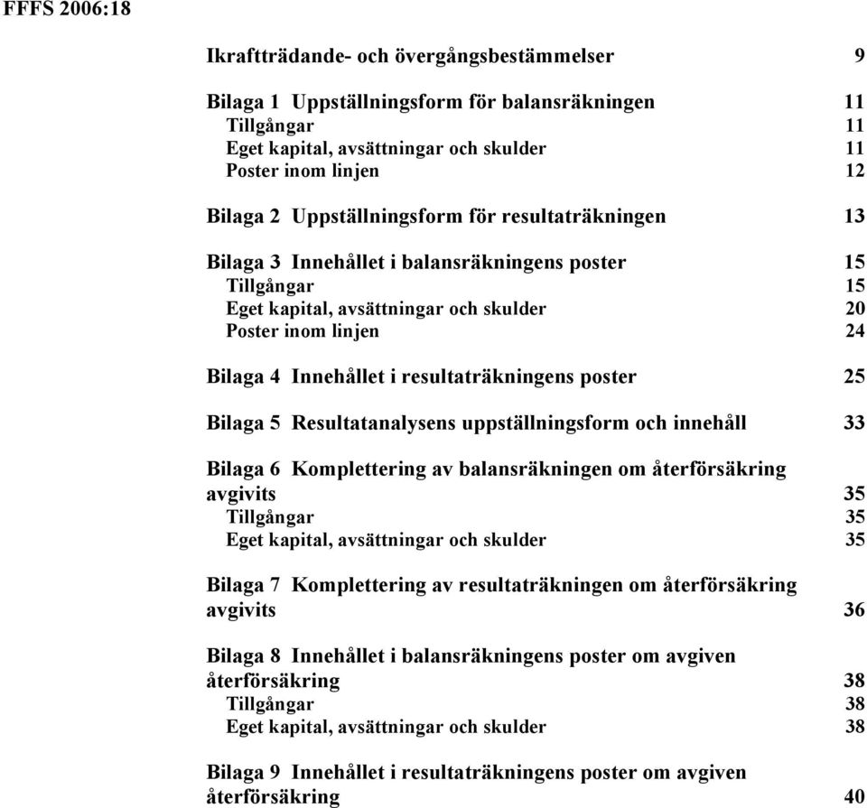 resultaträkningens poster 25 Bilaga 5 Resultatanalysens uppställningsform och innehåll 33 Bilaga 6 Komplettering av balansräkningen om återförsäkring avgivits 35 Tillgångar 35 Eget kapital,