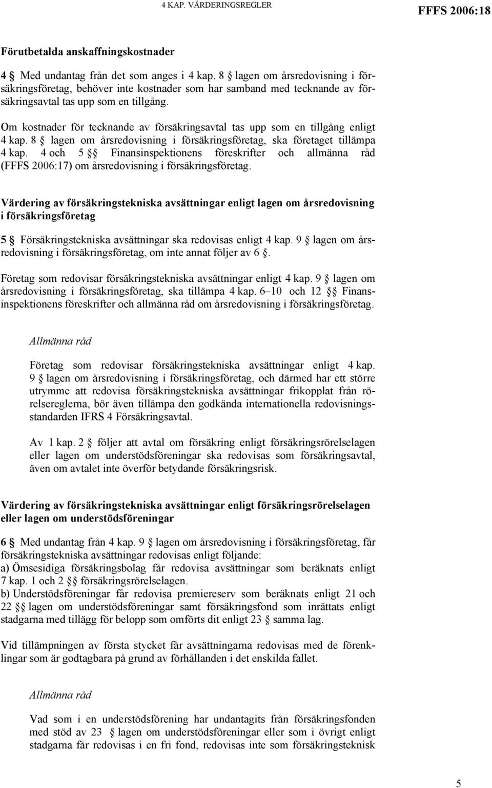 Om kostnader för tecknande av försäkringsavtal tas upp som en tillgång enligt 4 kap. 8 lagen om årsredovisning i försäkringsföretag, ska företaget tillämpa 4 kap.