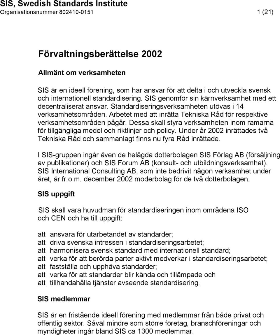 Arbetet med att inrätta Tekniska Råd för respektive verksamhetsområden pågår. Dessa skall styra verksamheten inom ramarna för tillgängliga medel och riktlinjer och policy.