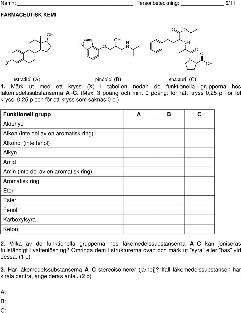 ) Funktionell grupp A B C Aldehyd Alken (inte del av en aromatisk ring) Alkohol (inte fenol) Alkyn Amid Amin (inte del av en aromatisk ring) Aromatisk ring Eter Ester Fenol Karboxylsyra Keton 2.