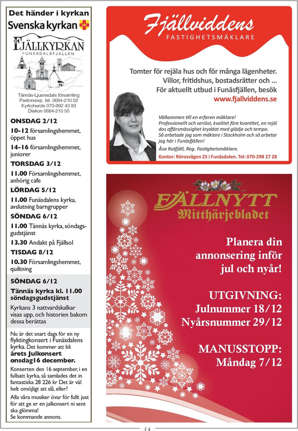 00 Församlingshemmet, anhörig cafe ÖRDAG 5/12 11.00 Funäsdalens kyrka, avslutning barngrupper SÖNDAG 6/12 11.00 Tännäs kyrka, söndagsgudstjänst 13.30 Andakt på Fjällsol TISDAG 8/12 10.