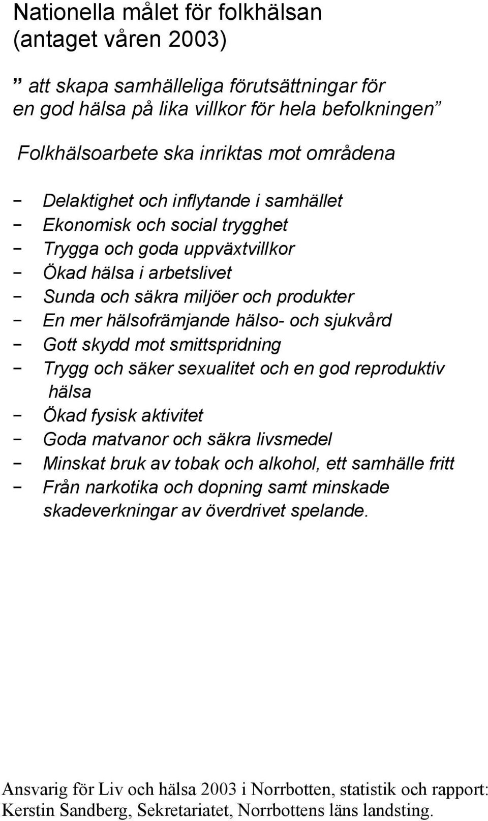 sjukvård Gott skydd mot smittspridning Trygg och säker sexualitet och en god reproduktiv hälsa Ökad fysisk aktivitet Goda matvanor och säkra livsmedel Minskat bruk av tobak och alkohol, ett samhälle