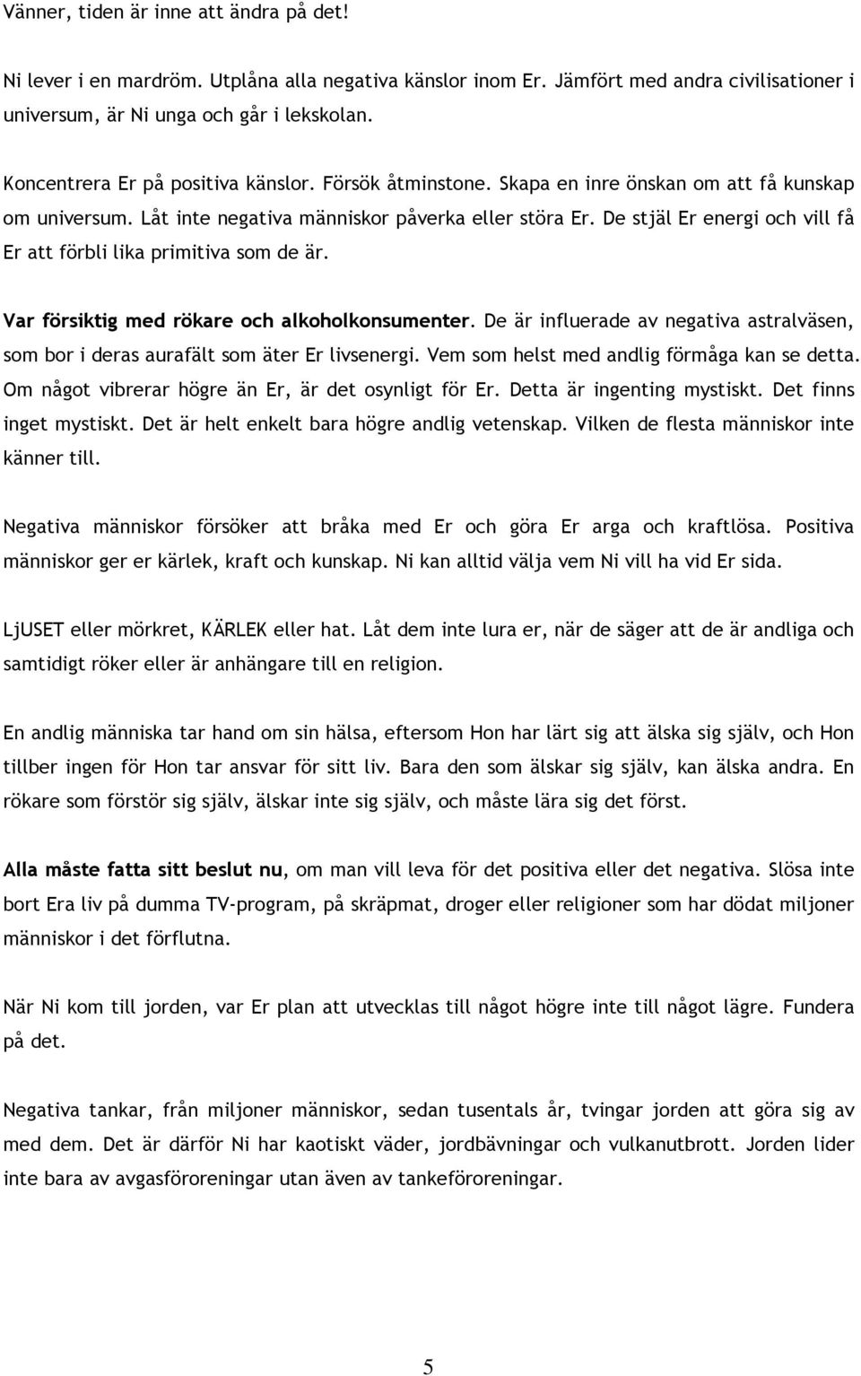 De stjäl Er energi och vill få Er att förbli lika primitiva som de är. Var försiktig med rökare och alkoholkonsumenter.