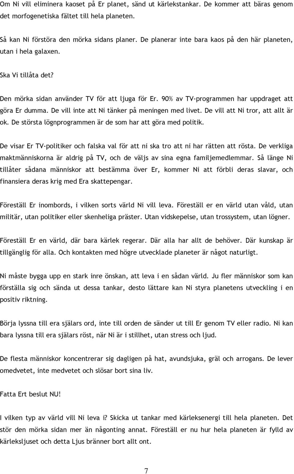 De vill inte att Ni tänker på meningen med livet. De vill att Ni tror, att allt är ok. De största lögnprogrammen är de som har att göra med politik.