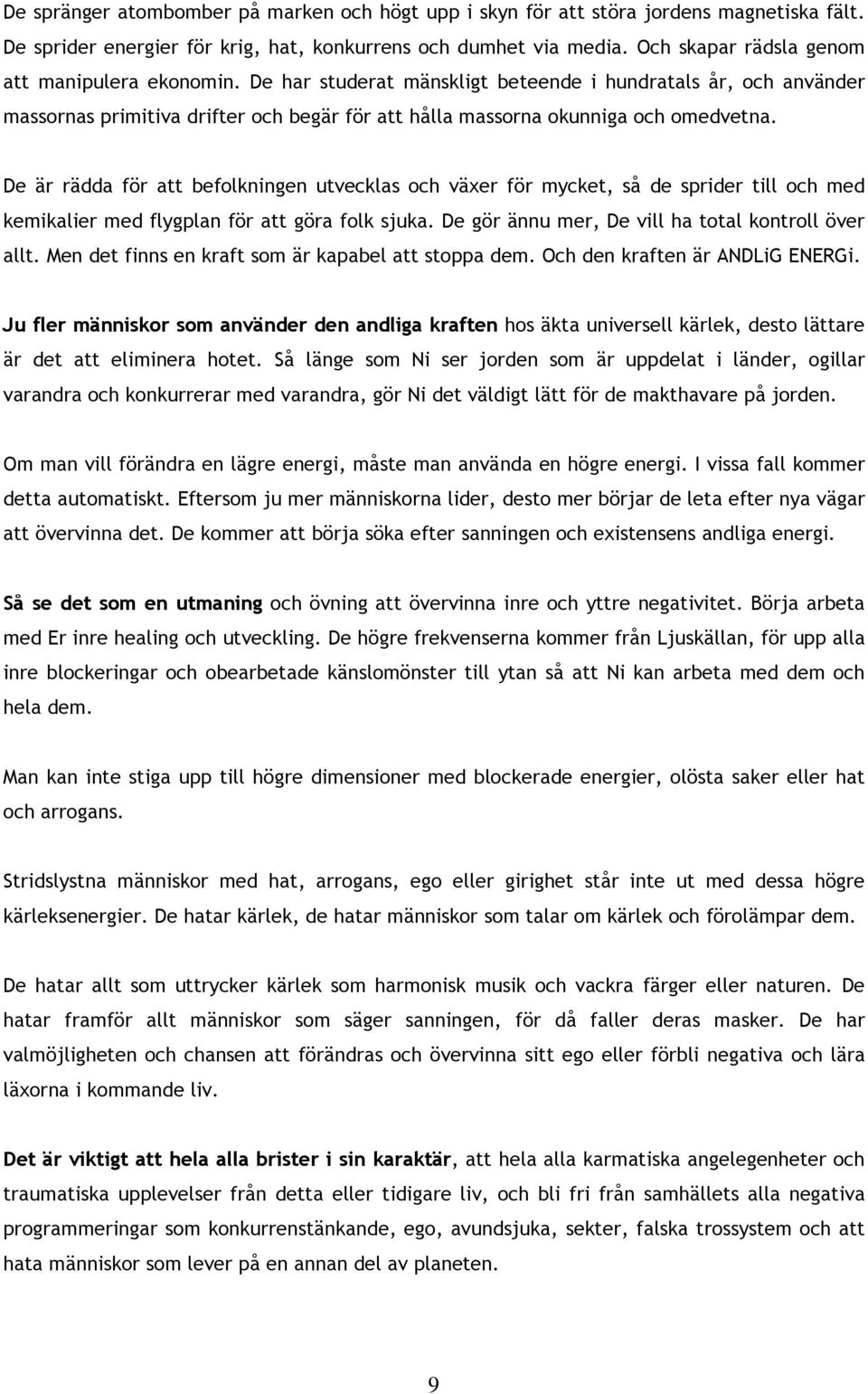 De är rädda för att befolkningen utvecklas och växer för mycket, så de sprider till och med kemikalier med flygplan för att göra folk sjuka. De gör ännu mer, De vill ha total kontroll över allt.