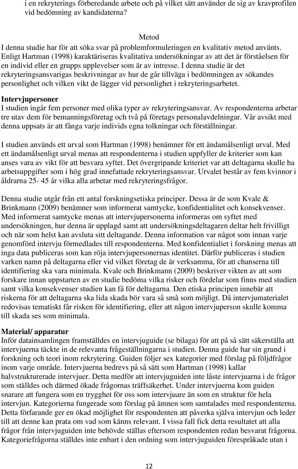 Enligt Hartman (1998) karaktäriseras kvalitativa undersökningar av att det är förståelsen för en individ eller en grupps upplevelser som är av intresse.