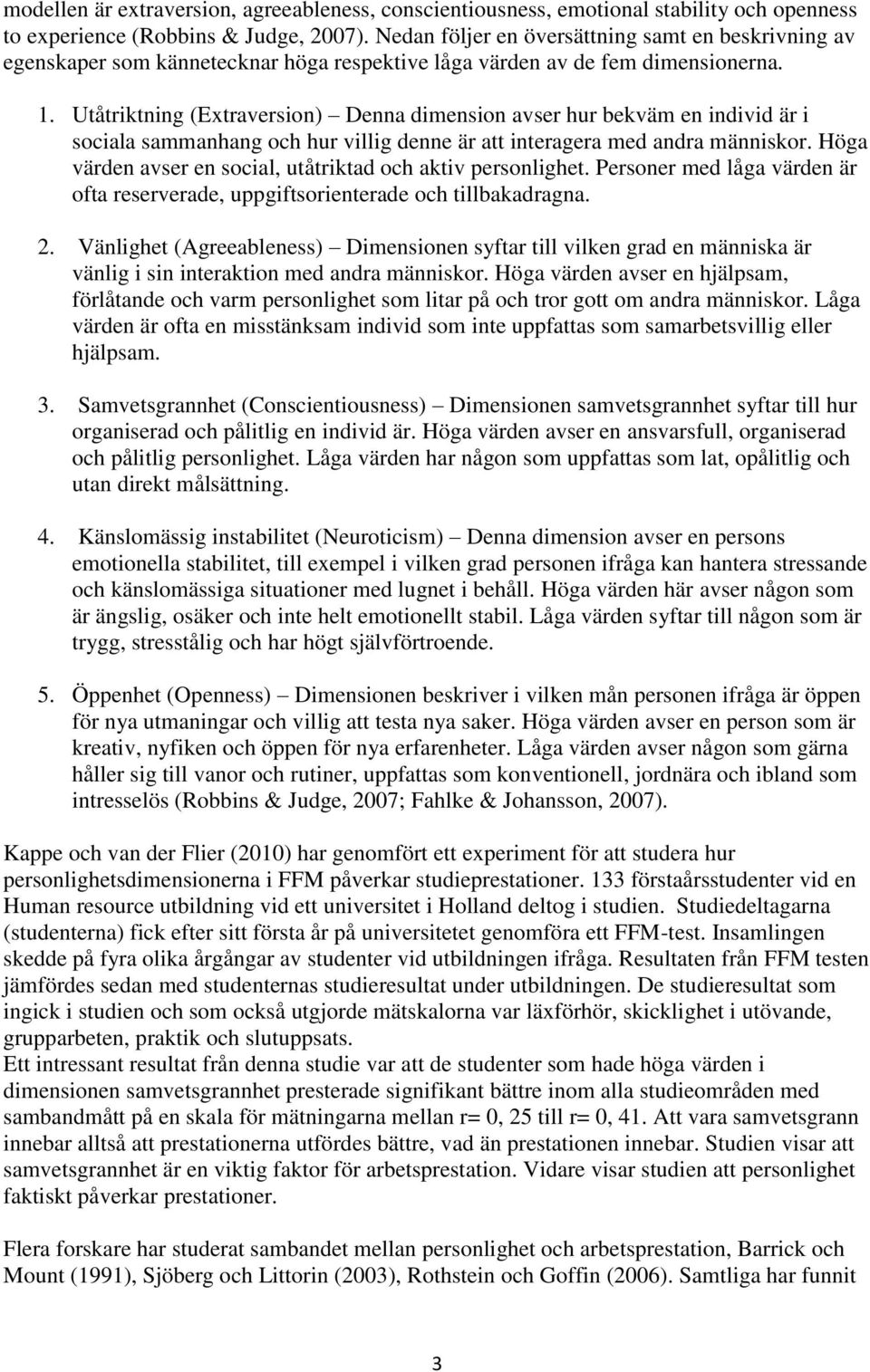 Utåtriktning (Extraversion) Denna dimension avser hur bekväm en individ är i sociala sammanhang och hur villig denne är att interagera med andra människor.
