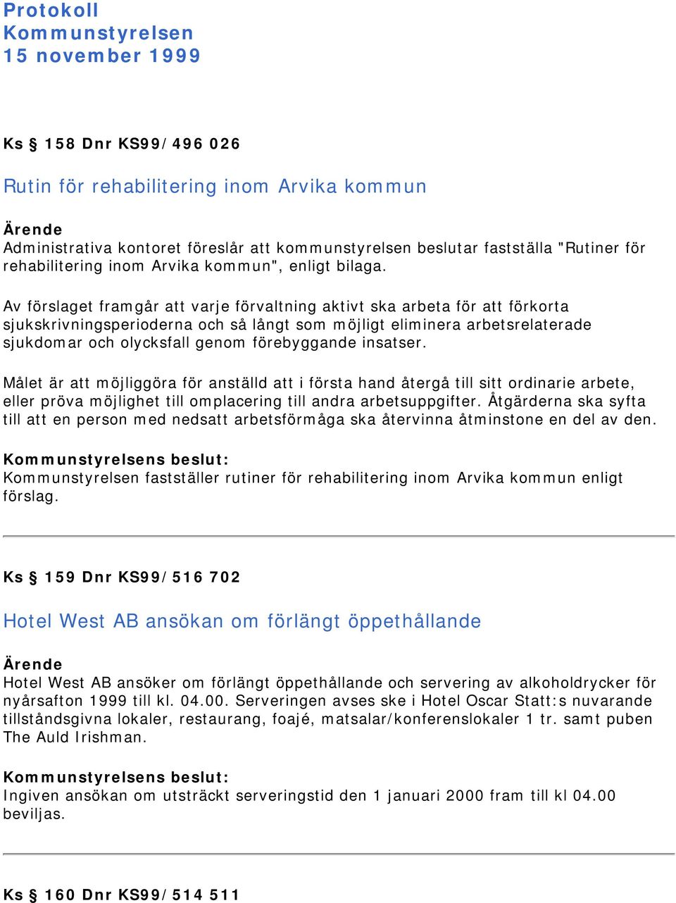 Av förslaget framgår att varje förvaltning aktivt ska arbeta för att förkorta sjukskrivningsperioderna och så långt som möjligt eliminera arbetsrelaterade sjukdomar och olycksfall genom förebyggande