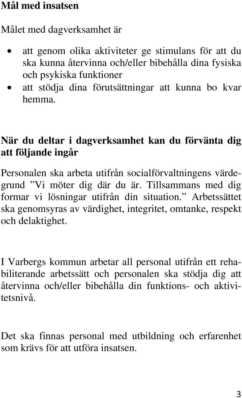 Tillsammans med dig formar vi lösningar utifrån din situation. Arbetssättet ska genomsyras av värdighet, integritet, omtanke, respekt och delaktighet.