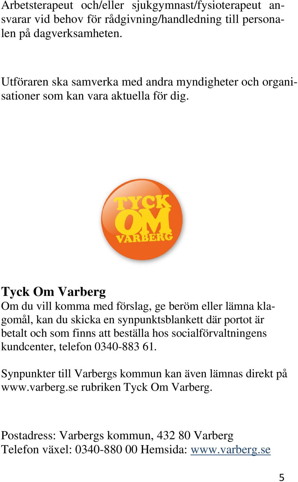 Tyck Om Varberg Om du vill komma med förslag, ge beröm eller lämna klagomål, kan du skicka en synpunktsblankett där portot är betalt och som finns att beställa