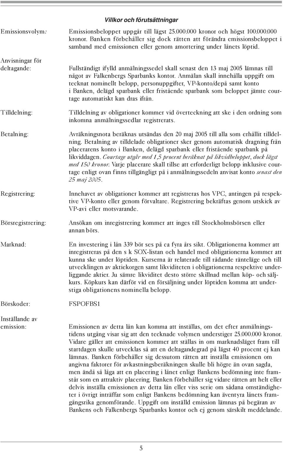 Anvisningar för deltagande: Tilldelning: Fullständigt ifylld anmälningssedel skall senast den 13 maj 2005 lämnas till något av Falkenbergs Sparbanks kontor.