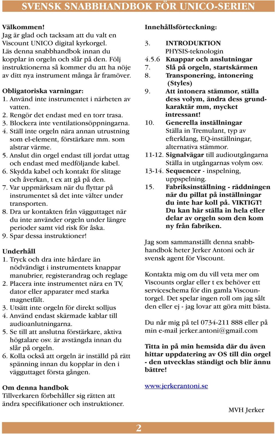 Slå på orgeln, startskärmen 8. Transponering, intonering (Styles) 9. Att intonera stämmor, ställa dess volym, ändra dess grundkaraktär mm, mycket intressant! 10.