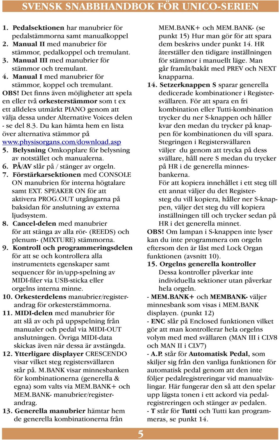 Det finns även möjligheter att spela en eller två orkesterstämmor som t ex ett alldeles utmärkt PIANO genom att välja dessa under Alternative Voices delen - se del 8.3.