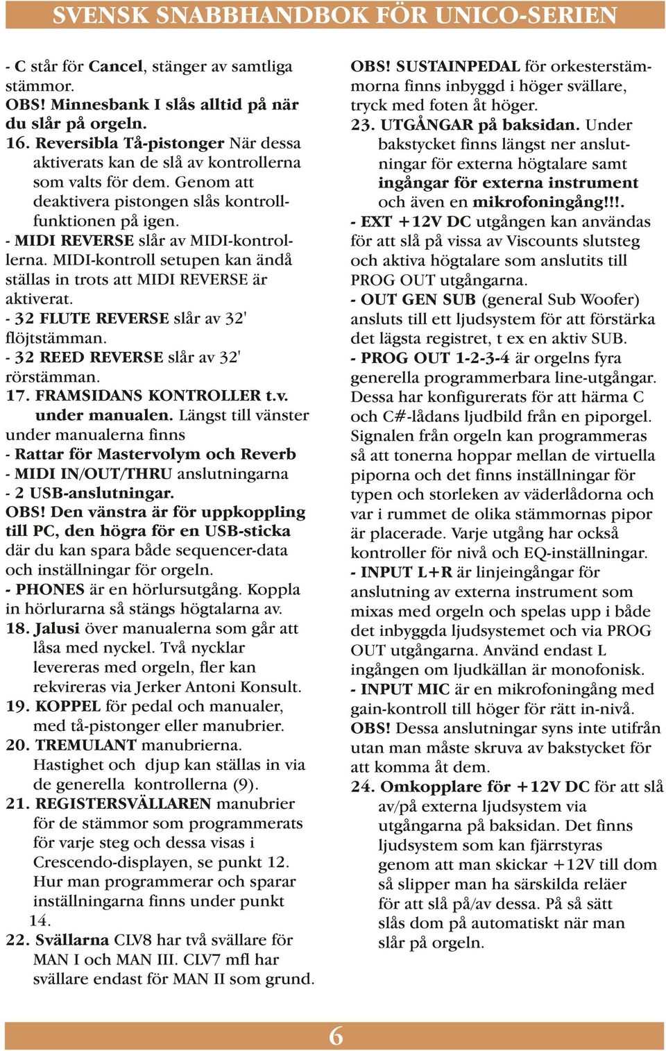 - 32 FLUTE REVERSE slår av 32' flöjtstämman. - 32 REED REVERSE slår av 32' rörstämman. 17. FRAMSIDANS KONTROLLER t.v. under manualen.