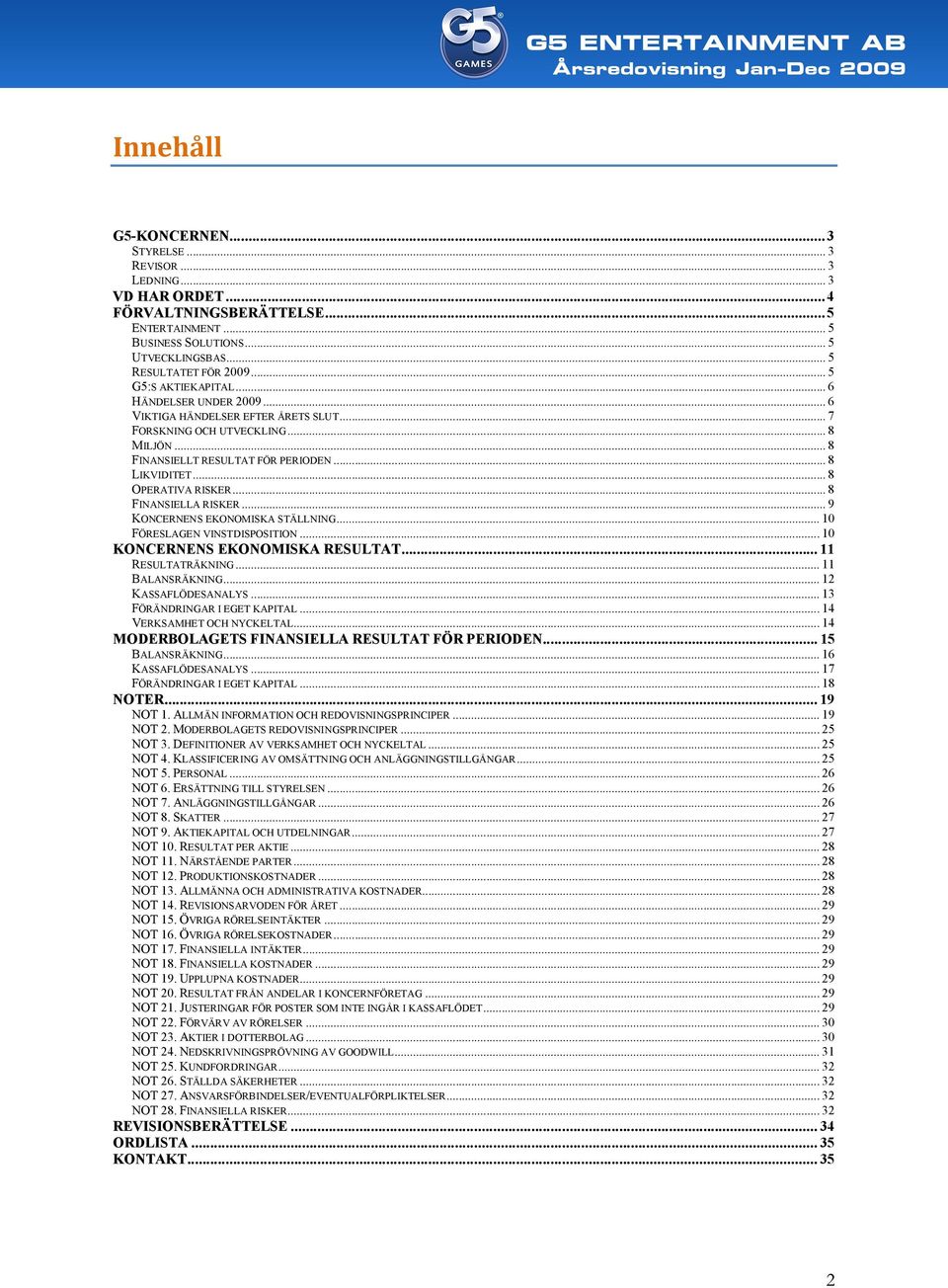 .. 8 OPERATIVA RISKER... 8 FINANSIELLA RISKER... 9 KONCERNENS EKONOMISKA STÄLLNING... 10 FÖRESLAGEN VINSTDISPOSITION... 10 KONCERNENS EKONOMISKA RESULTAT... 11 RESULTATRÄKNING... 11 BALANSRÄKNING.