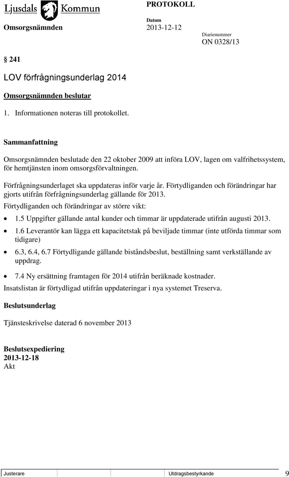 Förtydliganden och förändringar har gjorts utifrån förfrågningsunderlag gällande för 2013. Förtydliganden och förändringar av större vikt: 1.