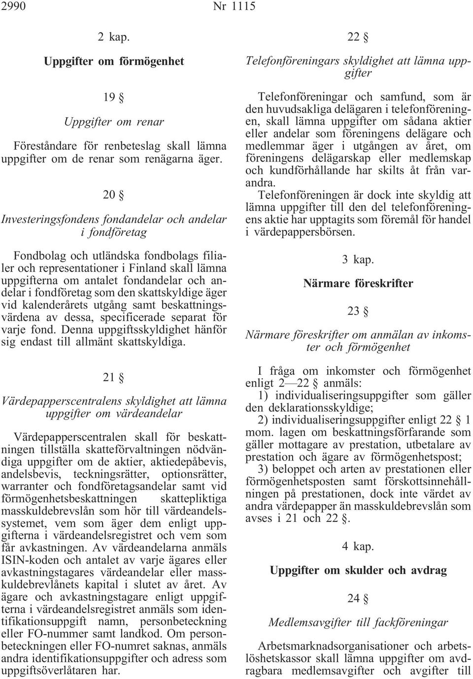 fondföretag som den skattskyldige äger vid kalenderårets utgång samt beskattningsvärdena av dessa, specificerade separat för varje fond.