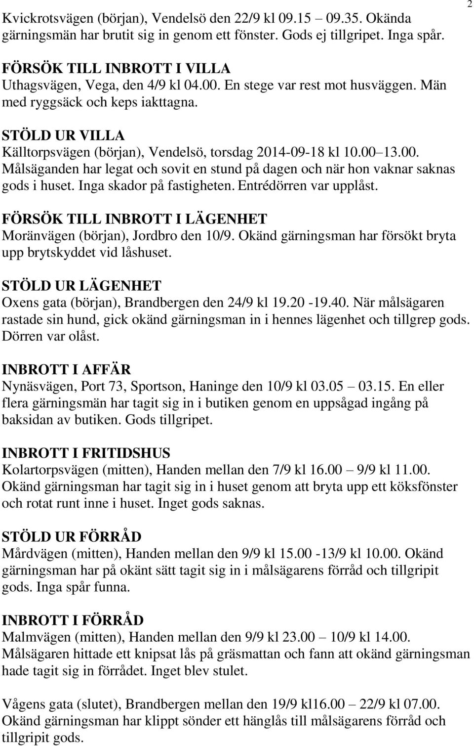 STÖLD UR VILLA Källtorpsvägen (början), Vendelsö, torsdag 2014-09-18 kl 10.00 13.00. Målsäganden har legat och sovit en stund på dagen och när hon vaknar saknas gods i huset.