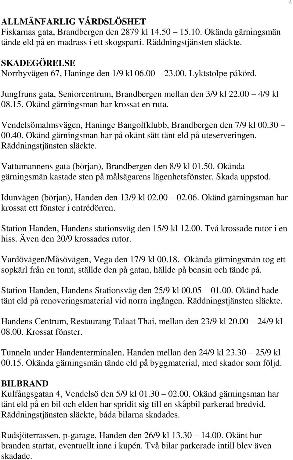 Vendelsömalmsvägen, Haninge Bangolfklubb, Brandbergen den 7/9 kl 00.30 00.40. Okänd gärningsman har på okänt sätt tänt eld på uteserveringen. Räddningstjänsten släckte.