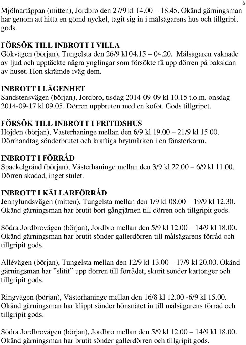 Hon skrämde iväg dem. INBROTT I LÄGENHET Sandstensvägen (början), Jordbro, tisdag 2014-09-09 kl 10.15 t.o.m. onsdag 2014-09-17 kl 09.05. Dörren uppbruten med en kofot. Gods tillgripet.