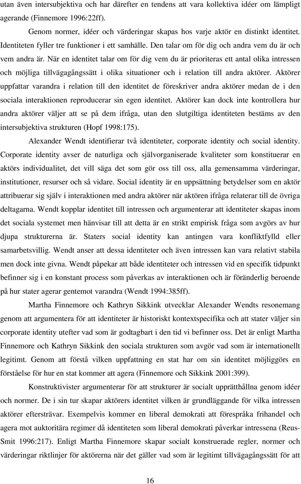 När en identitet talar om för dig vem du är prioriteras ett antal olika intressen och möjliga tillvägagångssätt i olika situationer och i relation till andra aktörer.