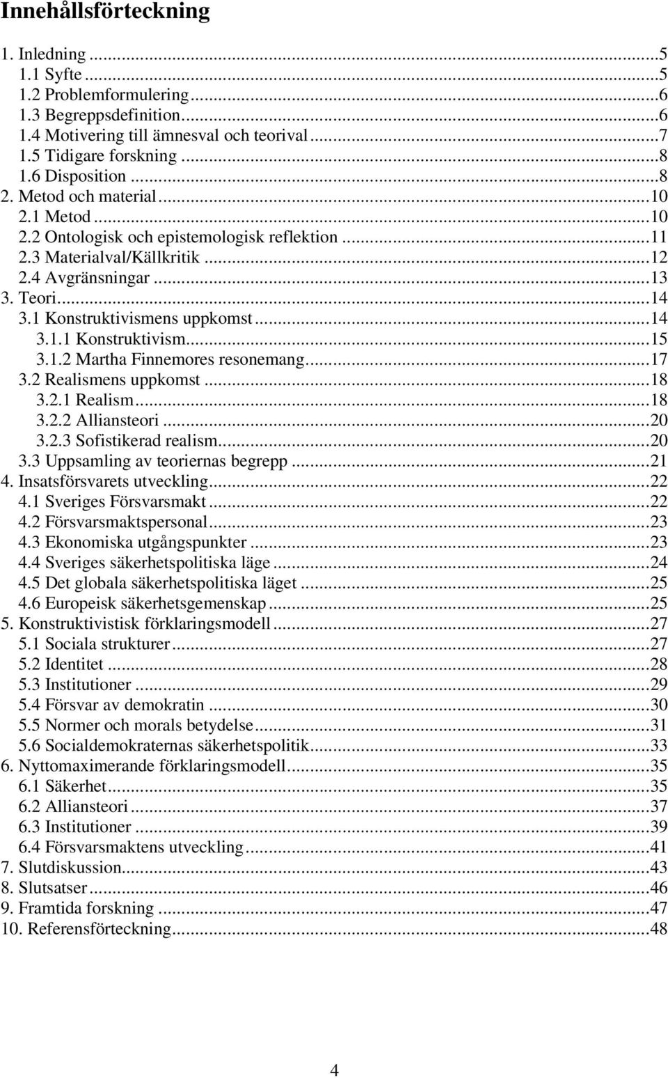 1.2 Martha Finnemores resonemang...17 3.2 Realismens uppkomst...18 3.2.1 Realism...18 3.2.2 Alliansteori...20 3.2.3 Sofistikerad realism...20 3.3 Uppsamling av teoriernas begrepp...21 4.