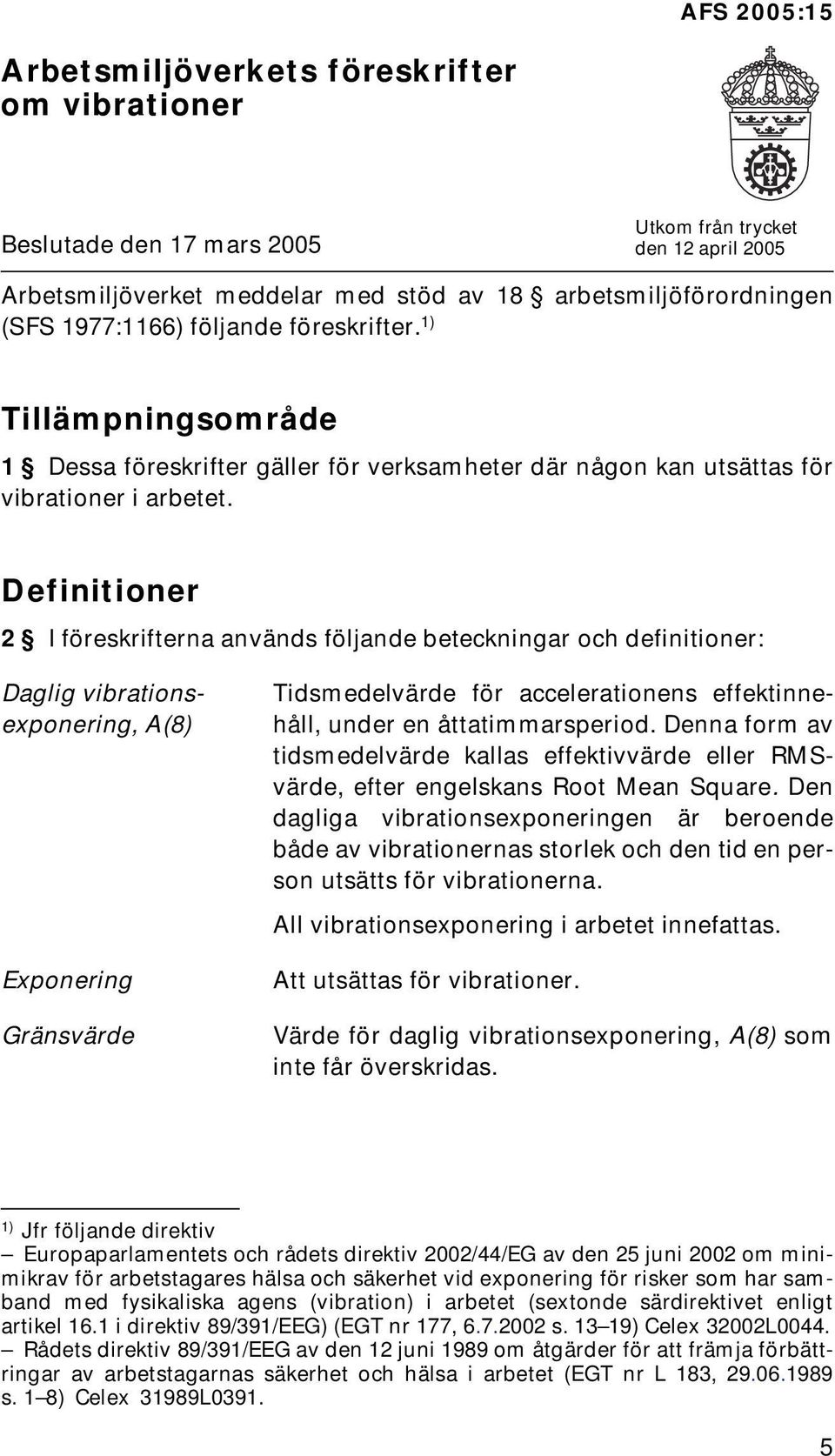 Definitioner 2 I föreskrifterna används följande beteckningar och definitioner: Daglig vibrationsexponering, A(8) Exponering Gränsvärde Tidsmedelvärde för accelerationens effektinnehåll, under en