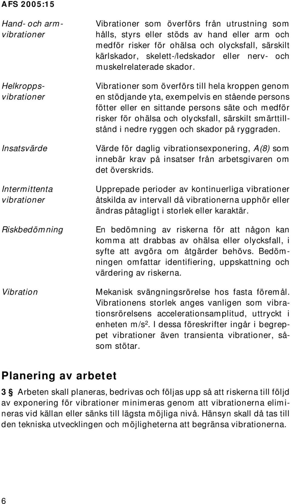 Vibrationer som överförs till hela kroppen genom en stödjande yta, exempelvis en stående persons fötter eller en sittande persons säte och medför risker för ohälsa och olycksfall, särskilt