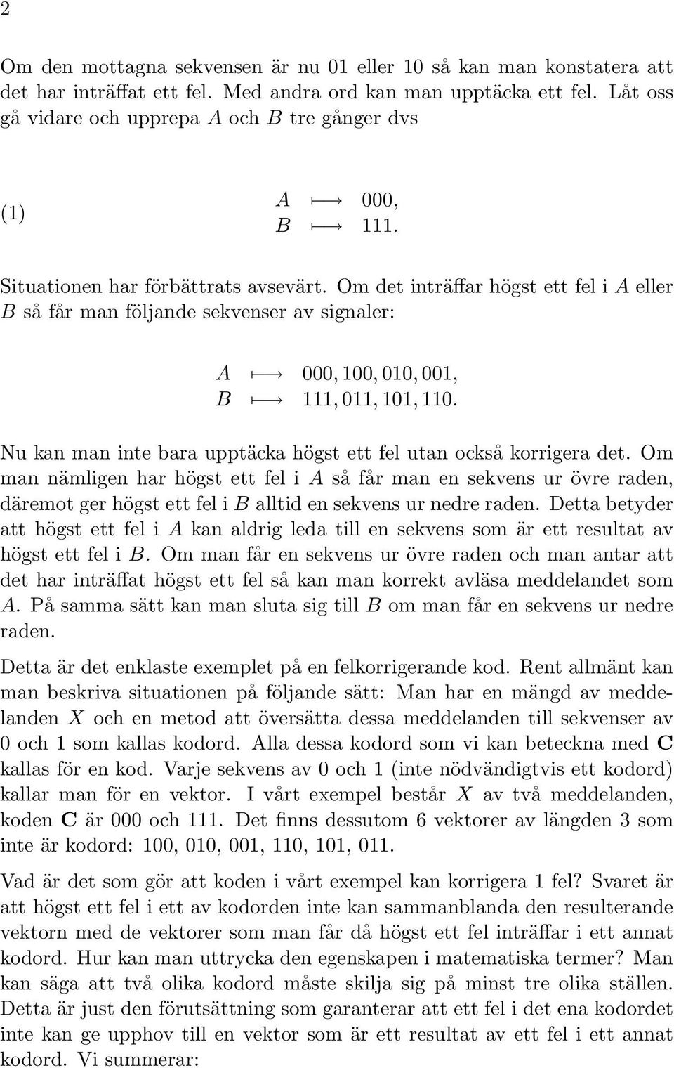 Om det inträffar högst ett fel i A eller B så får man följande sekvenser av signaler: A 000, 100, 010, 001, B 111, 011, 101, 110. Nu kan man inte bara upptäcka högst ett fel utan också korrigera det.