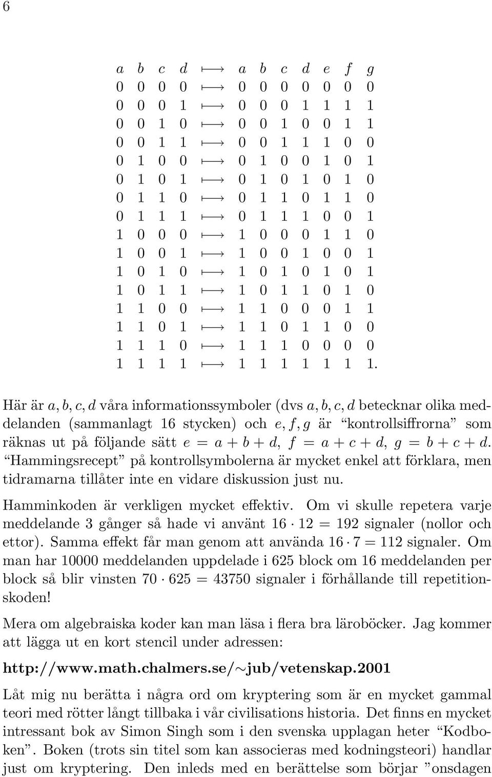 Här är a, b, c, d våra informationssymboler (dvs a, b, c, d betecknar olika meddelanden (sammanlagt 16 stycken) och e, f, g är kontrollsiffrorna som räknas ut på följande sätt e = a + b + d, f = a +