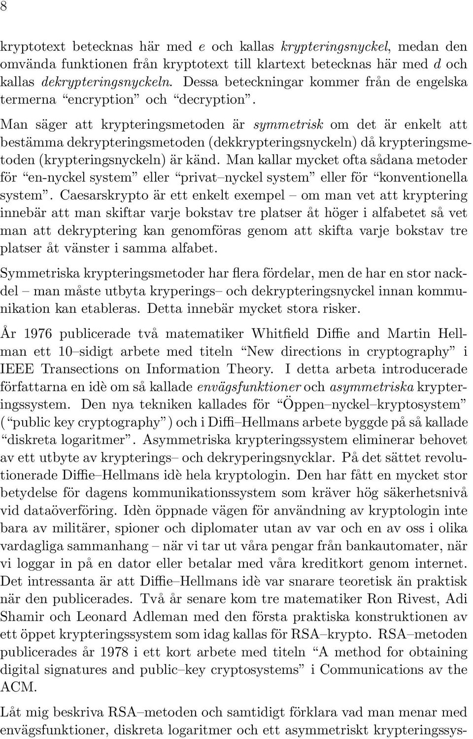 Man säger att krypteringsmetoden är symmetrisk om det är enkelt att bestämma dekrypteringsmetoden (dekkrypteringsnyckeln) då krypteringsmetoden (krypteringsnyckeln) är känd.