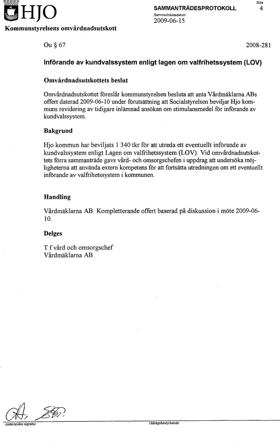 Bakgrund Hjo kommun har beviljats l 340 tkr för att utreda ett eventuellt införande av kundvalssystem enligt Lagen om valfrihetssystem (LOV).