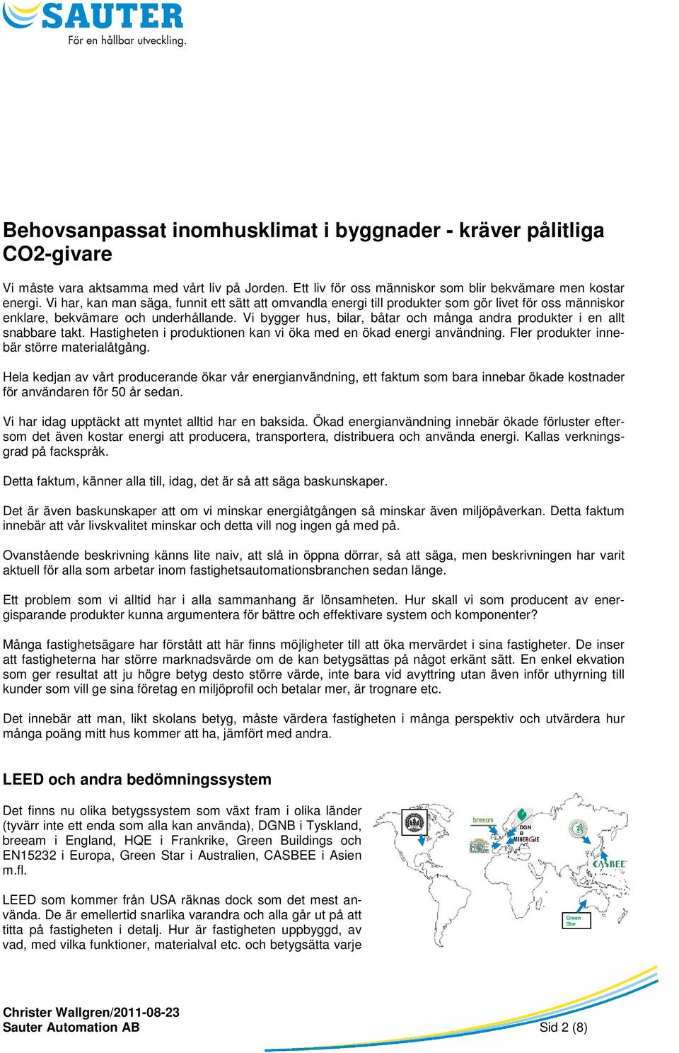 Vi bygger hus, bilar, båtar och många andra produkter i en allt snabbare takt. Hastigheten i produktionen kan vi öka med en ökad energi användning. Fler produkter innebär större materialåtgång.