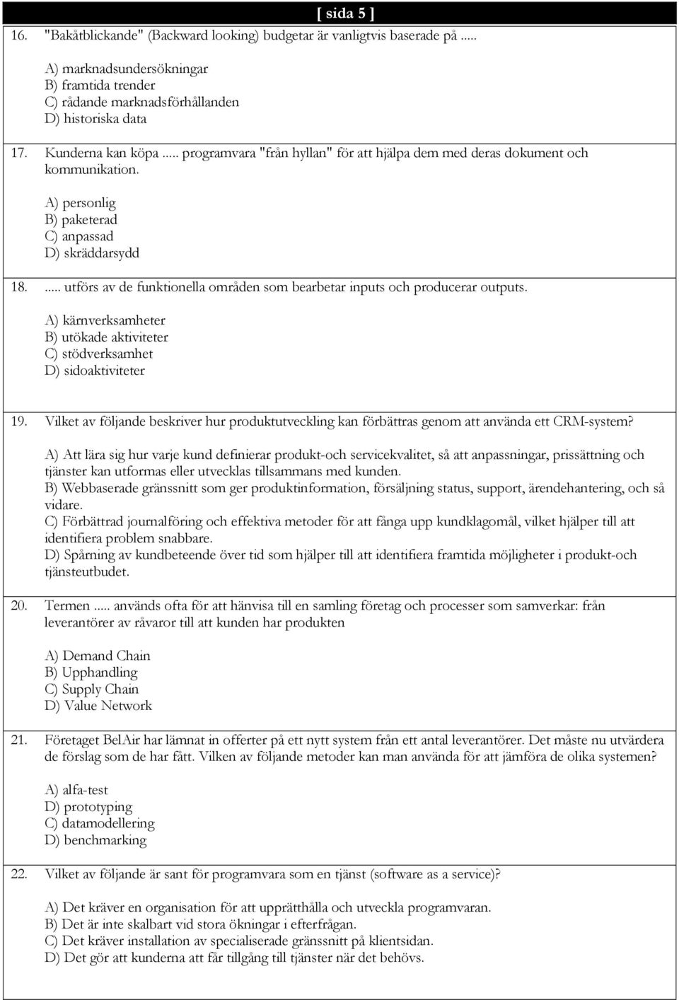 ... utförs av de funktionella områden som bearbetar inputs och producerar outputs. A) kärnverksamheter B) utökade aktiviteter C) stödverksamhet D) sidoaktiviteter 19.
