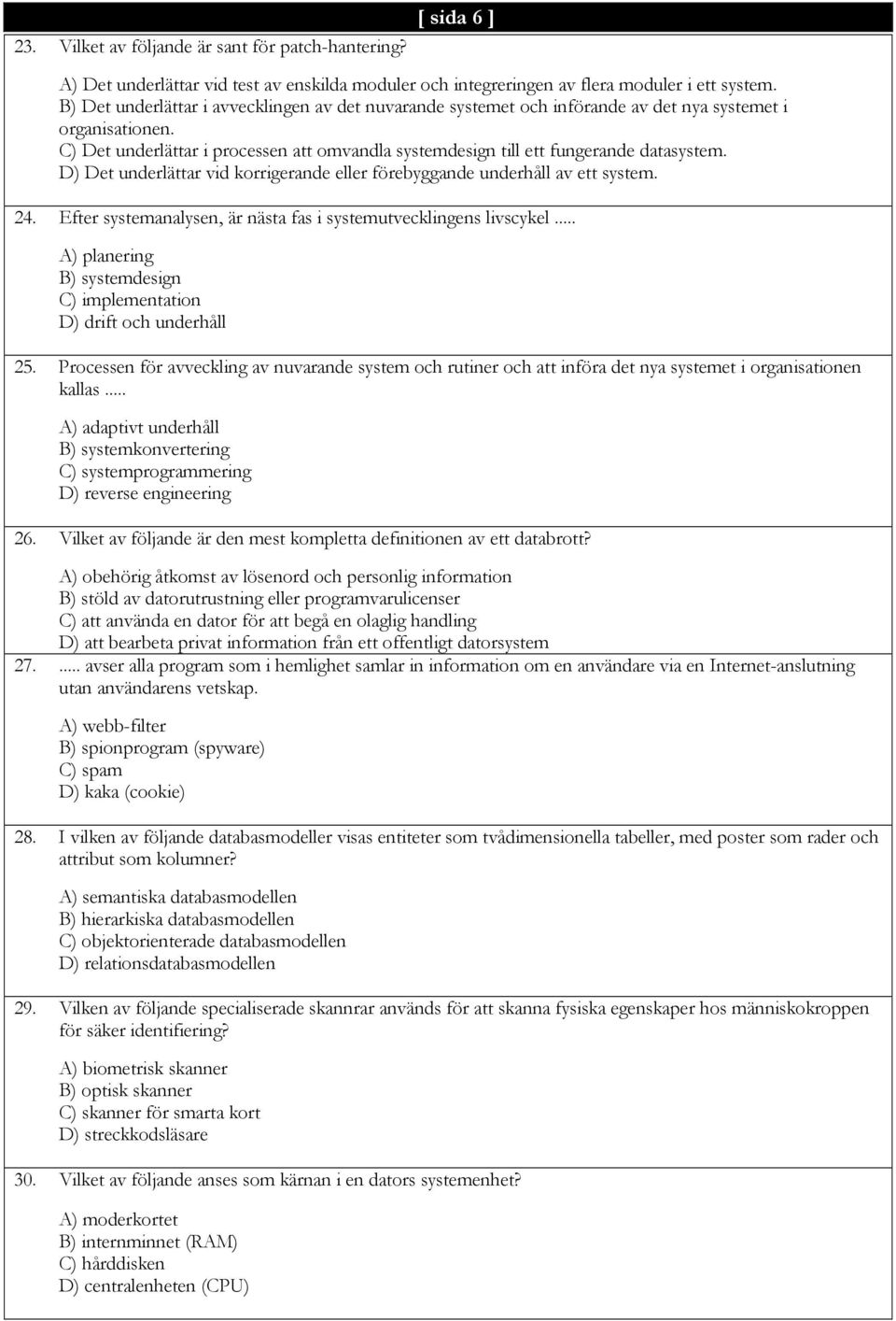 D) Det underlättar vid korrigerande eller förebyggande underhåll av ett system. 24. Efter systemanalysen, är nästa fas i systemutvecklingens livscykel.