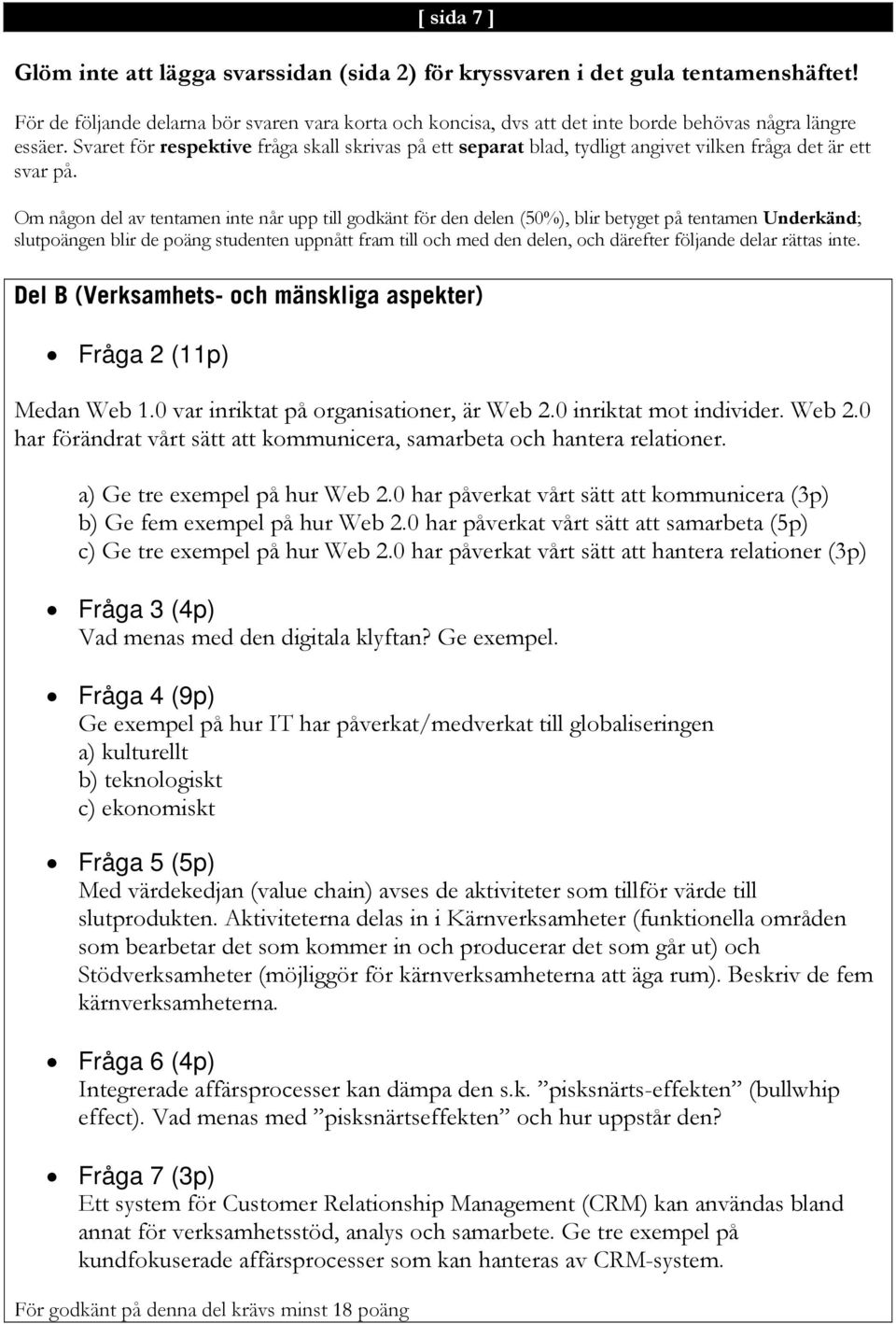 Svaret för respektive fråga skall skrivas på ett separat blad, tydligt angivet vilken fråga det är ett svar på.