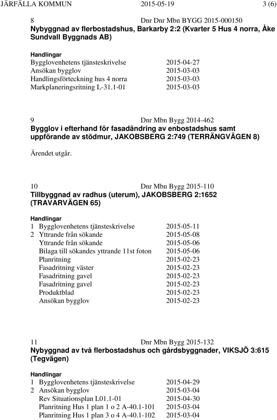 10 Dnr Mbn Bygg 2015-110 Tillbyggnad av radhus (uterum), JAKOBSBERG 2:1652 (TRAVARVÄGEN 65) 1 Bygglovenhetens tjänsteskrivelse 2015-05-11 2 Yttrande från sökande 2015-05-08 Yttrande från sökande