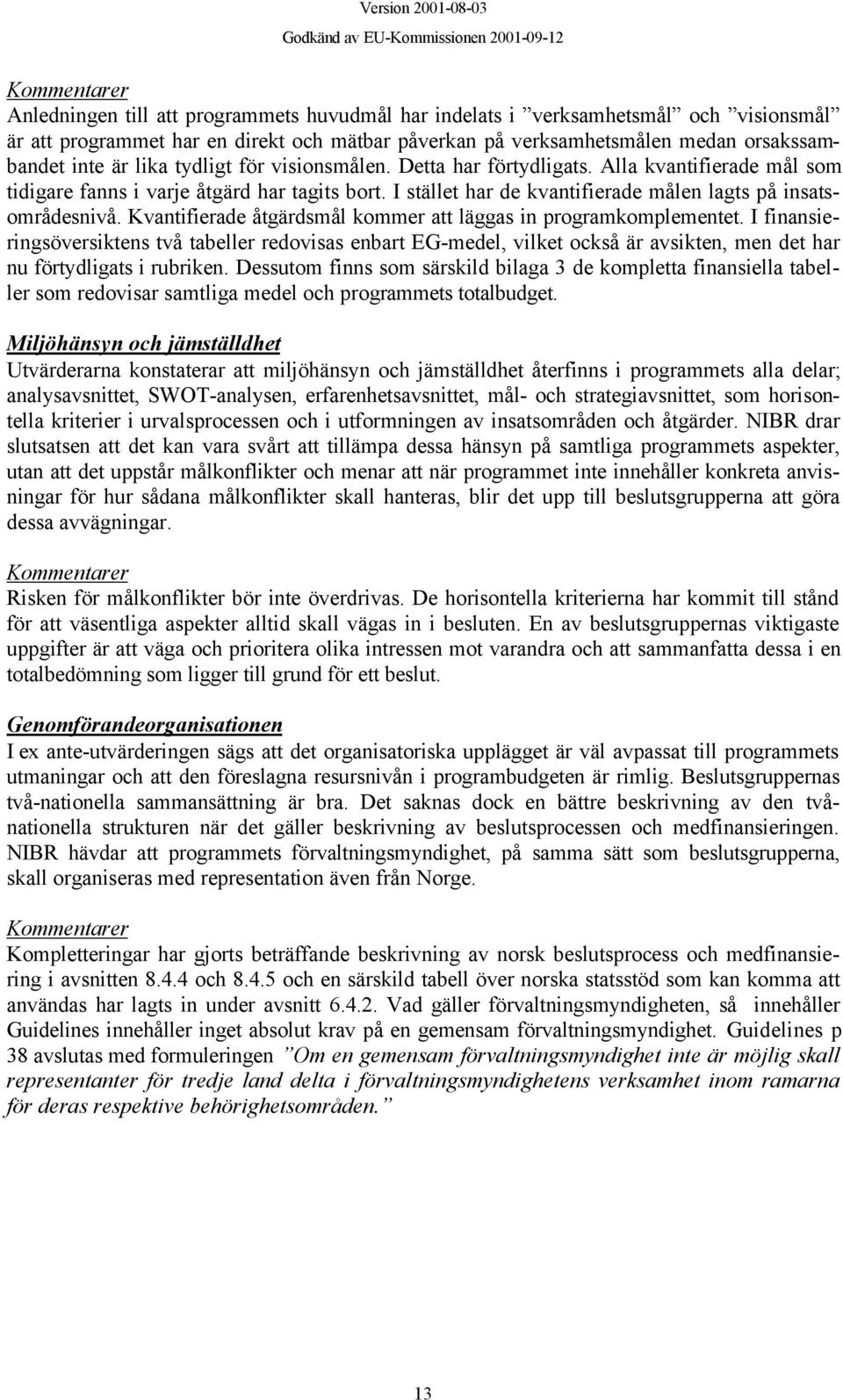Kvantifierade åtgärdsmål kommer att läggas in programkomplementet. I finansieringsöversiktens två tabeller redovisas enbart EG-medel, vilket också är avsikten, men det har nu förtydligats i rubriken.